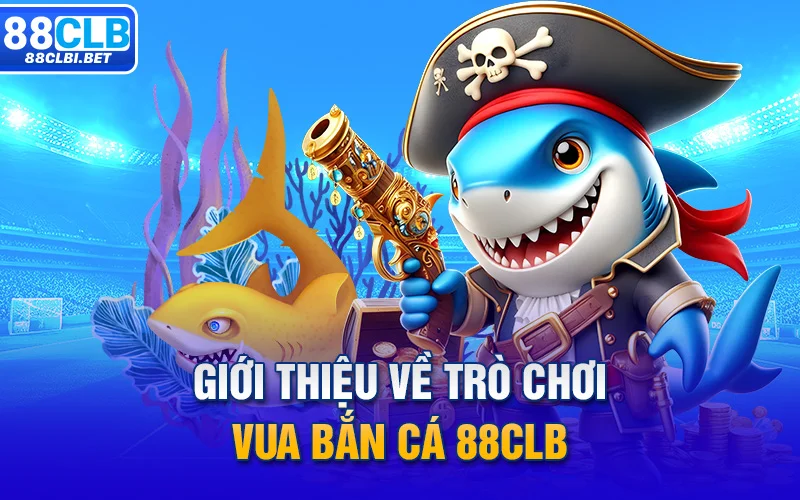 Giới thiệu về trò chơi Vua bắn cá 88clb