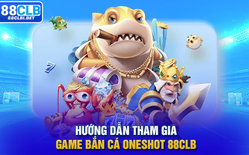 Hướng dẫn tham gia game Bắn cá oneshot 88clb 