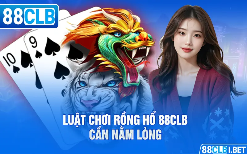 Luật chơi Rồng Hổ 88clb cần nằm lòng