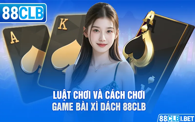 Luật chơi và cách chơi Game Bài Xì Dách 88clb