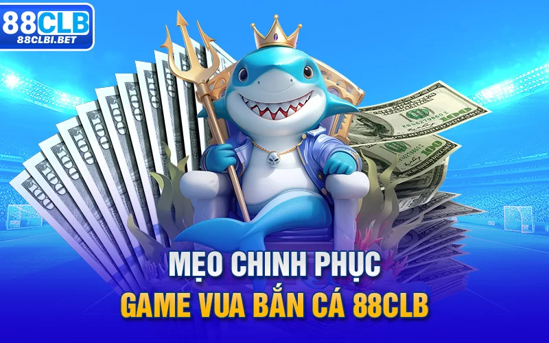 Mẹo chinh phục game Vua bắn cá 88clb