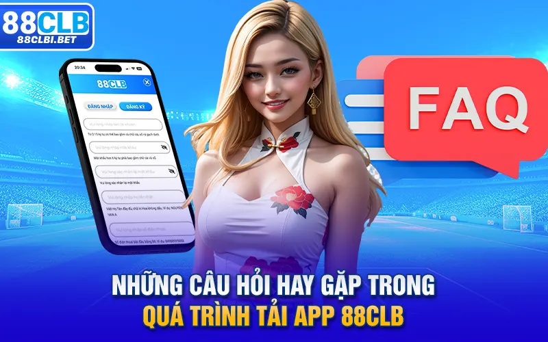 Những câu hỏi hay gặp trong quá trình tải app 88CLB