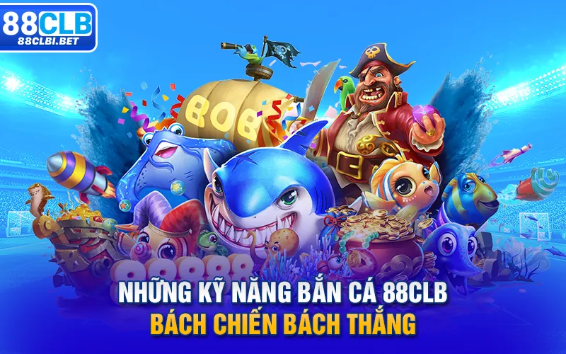 Những kỹ năng bắn cá 88clb bách chiến bách thắng