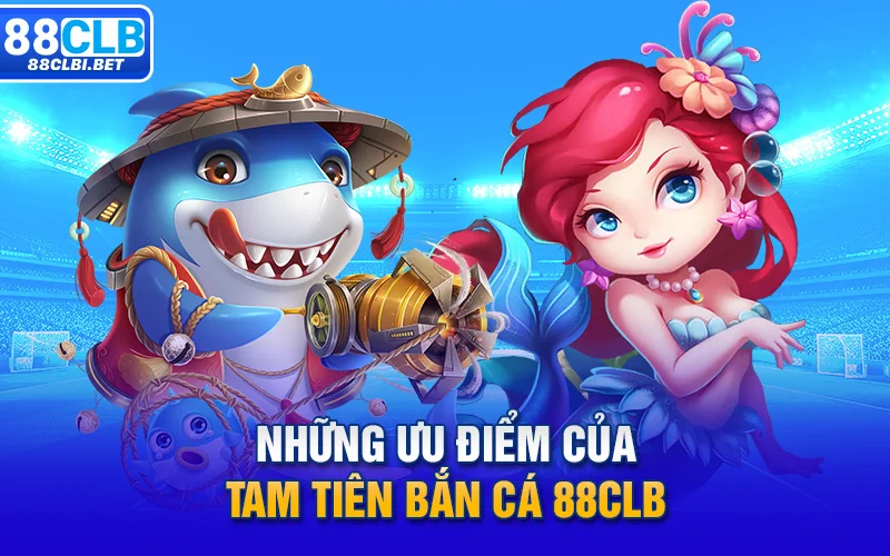 Những ưu điểm của Tam Tiên Bắn Cá 88clb